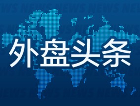 外盘头条：美国12月零售销售普遍增长 力拓与嘉能可据悉讨论潜在合并事宜 美财长提名人称预算赤字问题严重